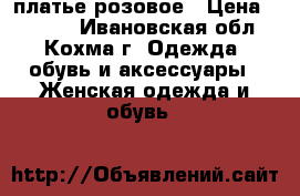 платье розовое › Цена ­ 1 000 - Ивановская обл., Кохма г. Одежда, обувь и аксессуары » Женская одежда и обувь   